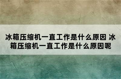 冰箱压缩机一直工作是什么原因 冰箱压缩机一直工作是什么原因呢